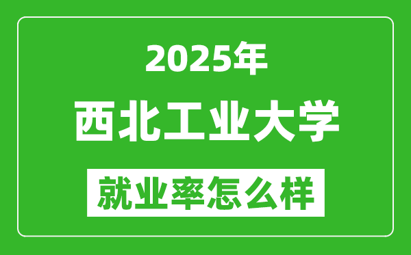 2025西北工業(yè)大學(xué)就業(yè)率怎么樣,哪些專業(yè)就業(yè)率高？