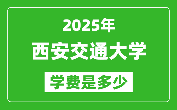 2025西安交通大學(xué)學(xué)費一年多少錢,各專業(yè)收費標(biāo)準(zhǔn)一覽表