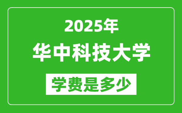 2025華中科技大學(xué)學(xué)費一年多少錢,各專業(yè)收費標(biāo)準(zhǔn)一覽表