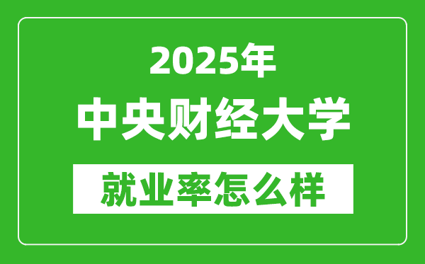 2025中央財經(jīng)大學就業(yè)率怎么樣,就業(yè)率最高的專業(yè)是什么？