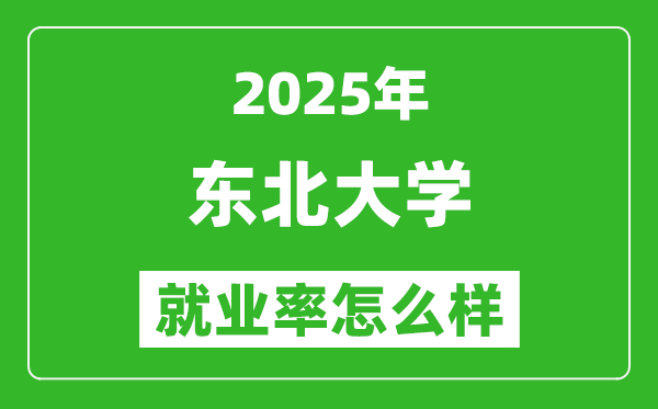 2025東北大學就業(yè)率怎么樣,就業(yè)率最高的專業(yè)是什么？