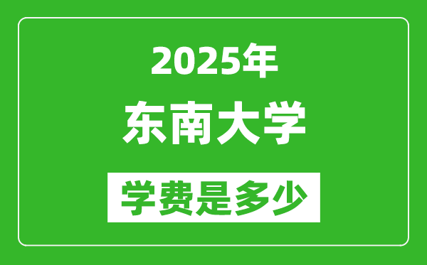 2025東南大學學費一年多少錢,各專業(yè)收費標準一覽表