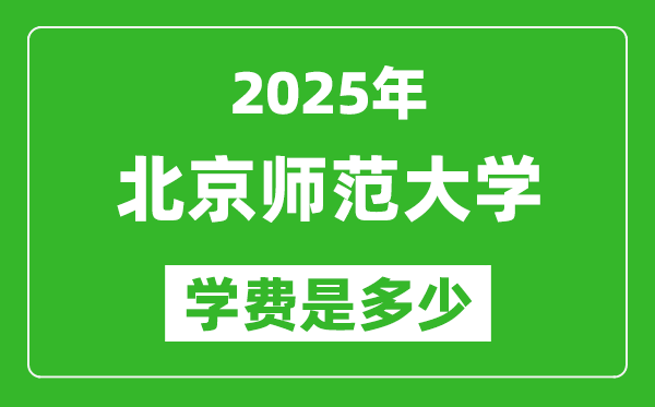 2025北京師范大學學費一年多少錢,各專業(yè)收費標準一覽表