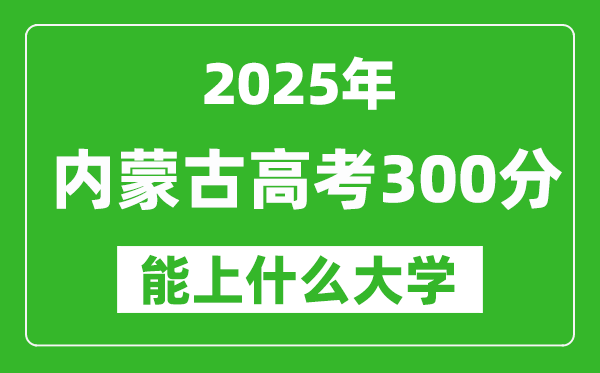 2025內(nèi)蒙古高考300分能上什么大學(xué),300分左右可以報(bào)考的大學(xué)名單