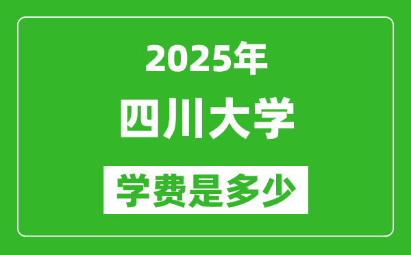 2025四川大學(xué)學(xué)費一年多少錢,各專業(yè)收費標準一覽表