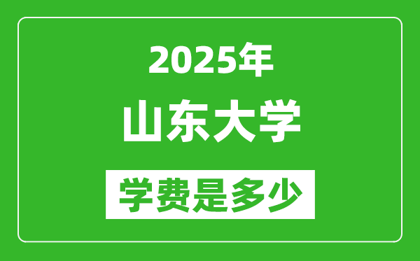 2025山東大學(xué)學(xué)費一年多少錢,各專業(yè)收費標(biāo)準(zhǔn)一覽表