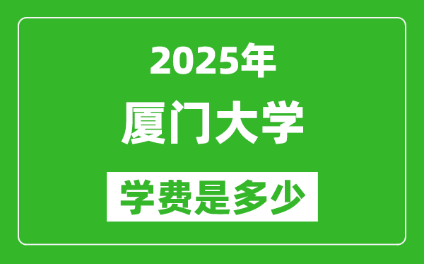 2025廈門大學(xué)學(xué)費(fèi)一年多少錢,各專業(yè)收費(fèi)標(biāo)準(zhǔn)一覽表
