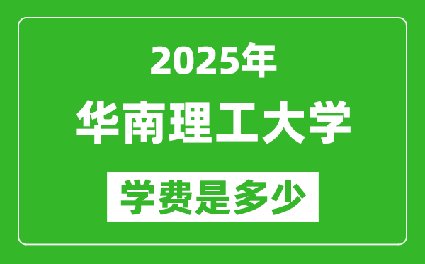 2025華南理工大學(xué)學(xué)費(fèi)一年多少錢,各專業(yè)收費(fèi)標(biāo)準(zhǔn)一覽表