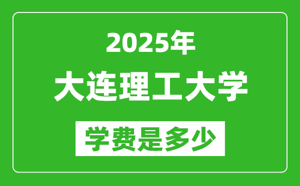 2025大連理工大學(xué)學(xué)費一年多少錢,各專業(yè)收費標(biāo)準(zhǔn)一覽表