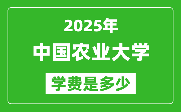 2025中國農(nóng)業(yè)大學學費一年多少錢,各專業(yè)收費標準一覽表