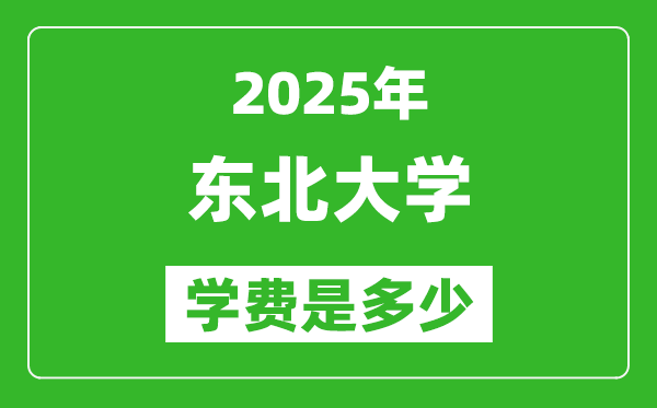 2025東北大學(xué)學(xué)費一年多少錢,各專業(yè)收費標準一覽表