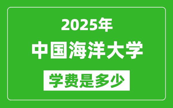 2025中國(guó)海洋大學(xué)學(xué)費(fèi)一年多少錢,各專業(yè)收費(fèi)標(biāo)準(zhǔn)一覽表