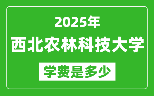 2025西北農(nóng)林科技大學(xué)學(xué)費(fèi)一年多少錢,各專業(yè)收費(fèi)標(biāo)準(zhǔn)一覽表