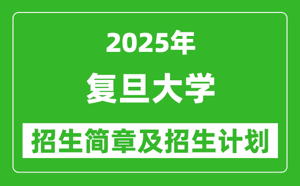 復旦大學2025年高考招生簡章及各省招生計劃人數(shù)