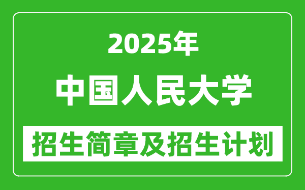 中國人民大學(xué)2025年高考招生簡章及各省招生計劃人數(shù)