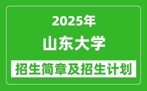 山東大學2025年高考招生簡章及各省招生計劃人數