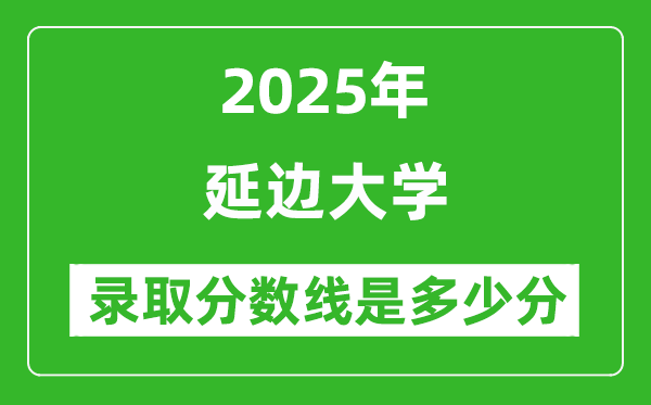 延邊大學錄取分數(shù)線2025年是多少分(含2023-2024年歷年)