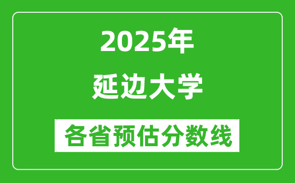 2025年延邊大學(xué)各省預(yù)估分數(shù)線是多少分_預(yù)計多少分能上延邊大學(xué)?