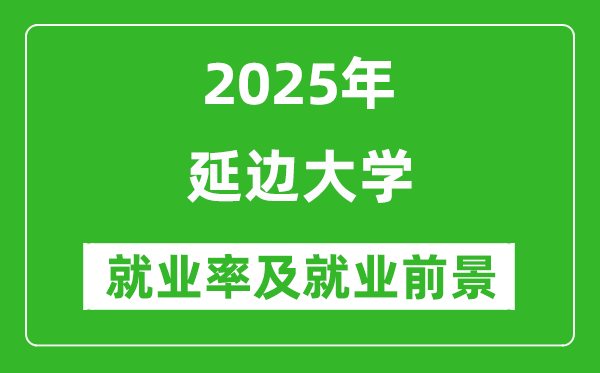 2025延邊大學(xué)就業(yè)率及就業(yè)前景怎么樣_好就業(yè)嗎?