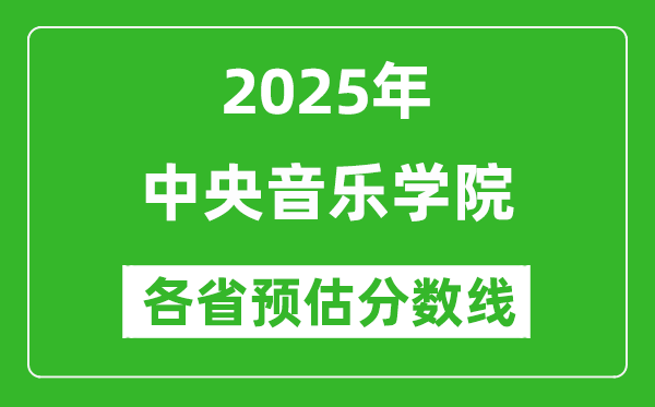 2025年中央音樂(lè)學(xué)院各省預(yù)估分?jǐn)?shù)線是多少分_預(yù)計(jì)多少分能上中央音樂(lè)學(xué)院？