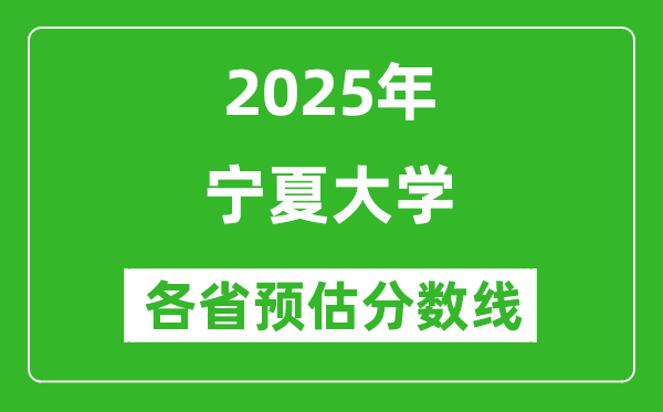 寧夏大學(xué)各省預(yù)估分?jǐn)?shù)線2025年是多少分_預(yù)計(jì)多少分能上寧夏大學(xué)?