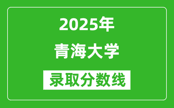 青海大學(xué)錄取分?jǐn)?shù)線(xiàn)2025年是多少分(含2023-2024年歷年)