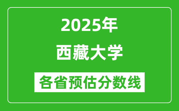 西藏大學(xué)各省預(yù)估分?jǐn)?shù)線2025年是多少分_預(yù)計(jì)多少分能上西藏大學(xué)？