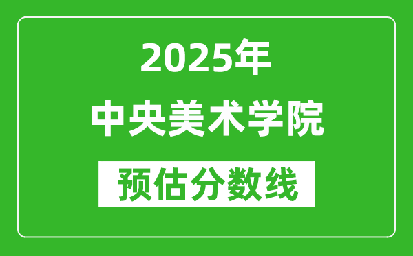 中央美術(shù)學院各省預估分數(shù)線2025年是多少分_預計多少分能上中央美術(shù)學院？