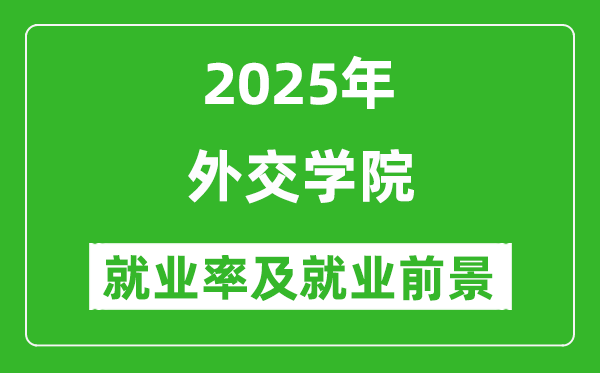 2025外交學(xué)院就業(yè)率及就業(yè)前景怎么樣_好就業(yè)嗎？