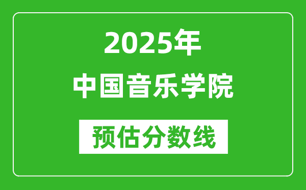 中國音樂學(xué)院各省預(yù)估分?jǐn)?shù)線2025年是多少分_預(yù)計(jì)多少分能上中國音樂學(xué)院？