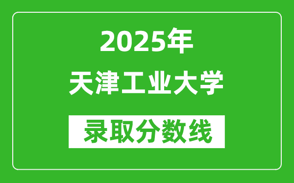 天津工業(yè)大學(xué)錄取分數(shù)線2025年是多少分(含2023-2024年歷年)