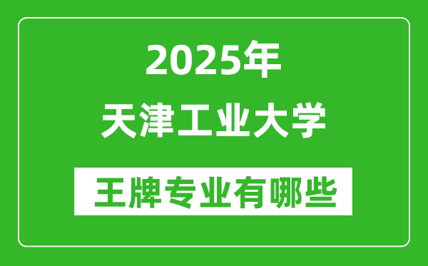 2025天津工業(yè)大學(xué)王牌專業(yè)有哪些_天津工業(yè)大學(xué)最好的專業(yè)排行榜