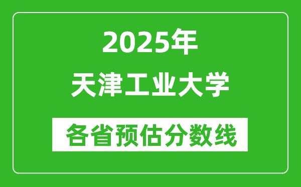 天津工業(yè)大學(xué)各省預(yù)估分?jǐn)?shù)線2025年是多少分_預(yù)計(jì)多少分能上天津工業(yè)大學(xué)？