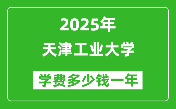 2025天津工業(yè)大學(xué)學(xué)費(fèi)多少錢(qián)一年_各專(zhuān)業(yè)收費(fèi)標(biāo)準(zhǔn)一覽表