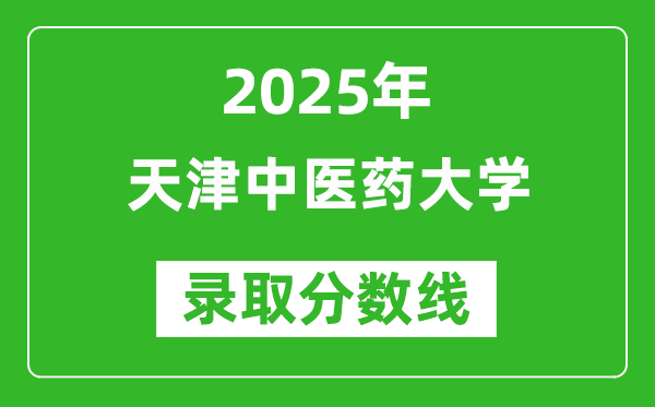 天津中醫(yī)藥大學(xué)錄取分?jǐn)?shù)線2025年是多少分(含2023-2024年歷年)