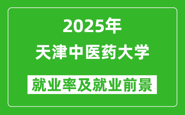 2025天津中醫(yī)藥大學(xué)就業(yè)率及就業(yè)前景怎么樣_好就業(yè)嗎？