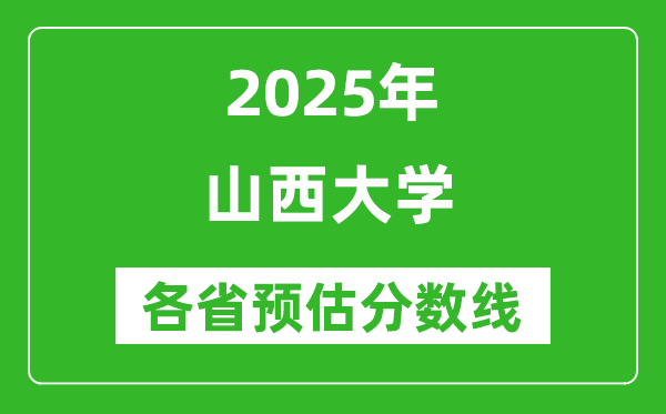 山西大學(xué)各省預(yù)估分?jǐn)?shù)線2025年是多少分_預(yù)計(jì)多少分能上山西大學(xué)？