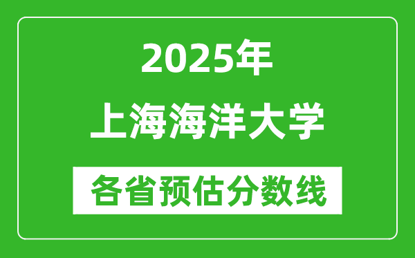 2025年上海海洋大學(xué)各省預(yù)估分?jǐn)?shù)線是多少分_預(yù)計(jì)多少分能上上海海洋大學(xué)？