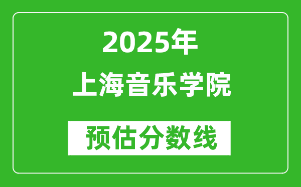 上海音樂(lè)學(xué)院各省預(yù)估分?jǐn)?shù)線2025年是多少分_預(yù)計(jì)多少分能上上海音樂(lè)學(xué)院？