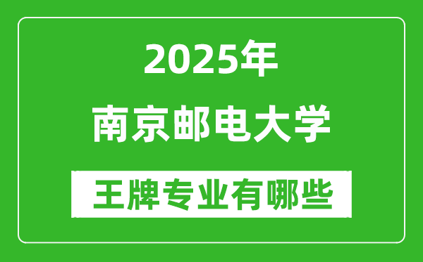 2025南京郵電大學(xué)王牌專業(yè)有哪些_南京郵電大學(xué)最好的專業(yè)排行榜