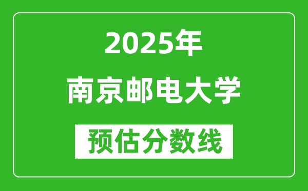 南京郵電大學(xué)各省預(yù)估分?jǐn)?shù)線2025年是多少分_預(yù)計(jì)多少分能上南京郵電大學(xué)？