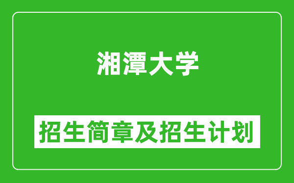 湘潭大學(xué)2025年高考招生簡(jiǎn)章及各省招生計(jì)劃人數(shù)
