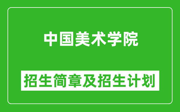 中國(guó)美術(shù)學(xué)院2025年高考招生簡(jiǎn)章及各省招生計(jì)劃人數(shù)