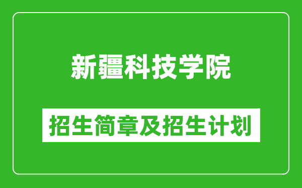 新疆科技學(xué)院2025年高考招生簡章及各省招生計劃人數(shù)