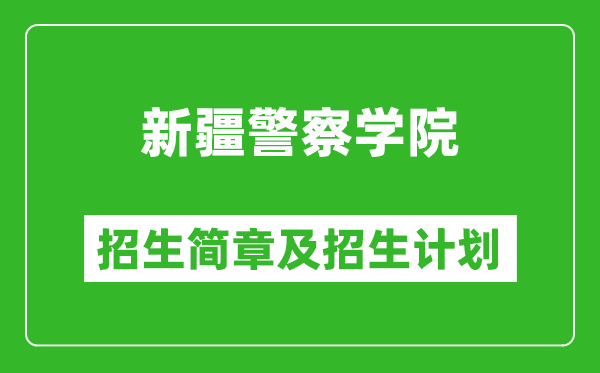 新疆警察學(xué)院2025年高考招生簡章及各省招生計(jì)劃人數(shù)