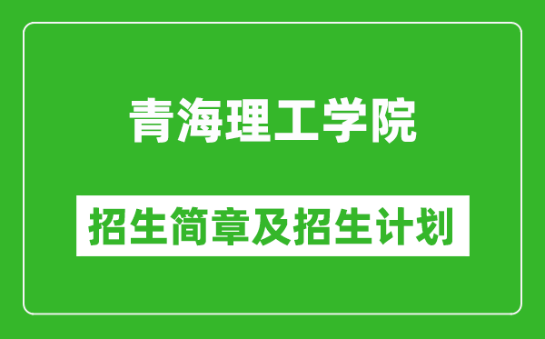 青海理工學(xué)院2025年高考招生簡章及各省招生計(jì)劃人數(shù)