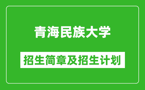 青海民族大學(xué)2025年高考招生簡章及各省招生計劃人數(shù)