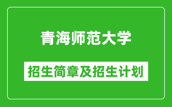 青海師范大學2025年高考招生簡章及各省招生計劃人數(shù)