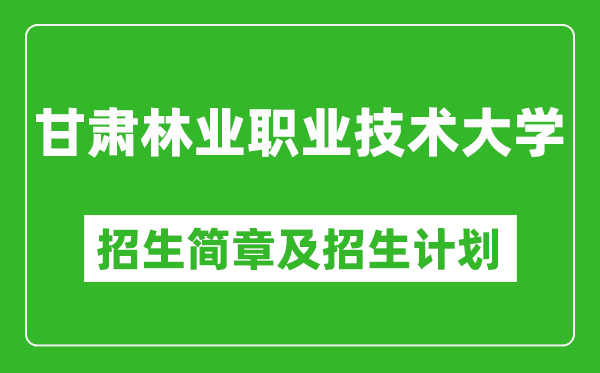 甘肅林業(yè)職業(yè)技術(shù)大學(xué)2025年高考招生簡章及各省招生計劃人數(shù)