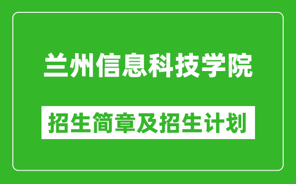 蘭州信息科技學(xué)院2025年高考招生簡章及各省招生計劃人數(shù)